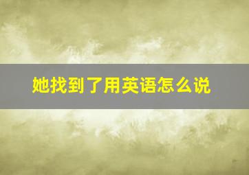 她找到了用英语怎么说