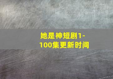 她是神短剧1-100集更新时间