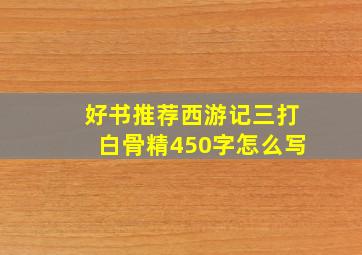 好书推荐西游记三打白骨精450字怎么写