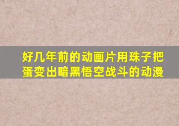 好几年前的动画片用珠子把蛋变出暗黑悟空战斗的动漫