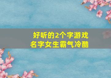 好听的2个字游戏名字女生霸气冷酷