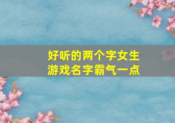 好听的两个字女生游戏名字霸气一点