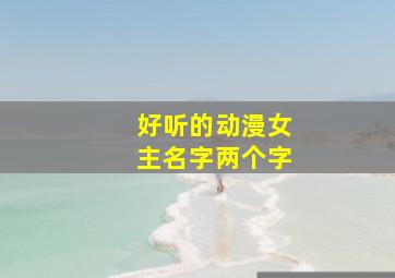 好听的动漫女主名字两个字