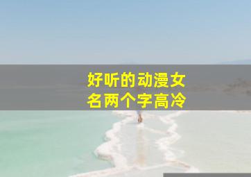 好听的动漫女名两个字高冷