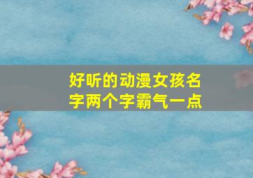 好听的动漫女孩名字两个字霸气一点