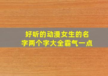 好听的动漫女生的名字两个字大全霸气一点