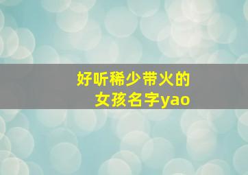 好听稀少带火的女孩名字yao