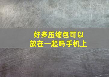 好多压缩包可以放在一起吗手机上