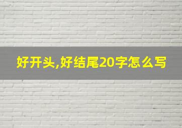 好开头,好结尾20字怎么写