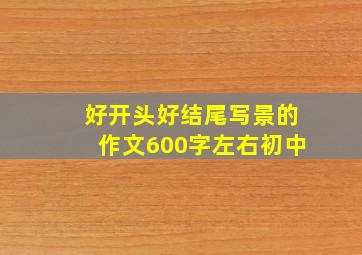 好开头好结尾写景的作文600字左右初中