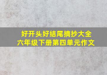 好开头好结尾摘抄大全六年级下册第四单元作文