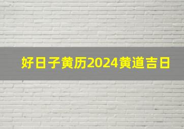 好日子黄历2024黄道吉日