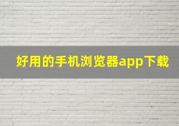 好用的手机浏览器app下载