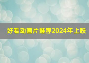 好看动画片推荐2024年上映