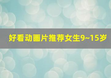 好看动画片推荐女生9~15岁