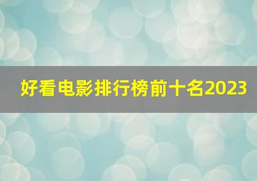 好看电影排行榜前十名2023