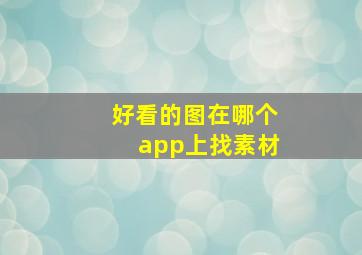 好看的图在哪个app上找素材