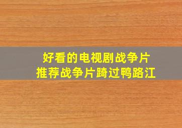 好看的电视剧战争片推荐战争片踦过鸭路江