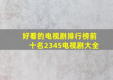 好看的电视剧排行榜前十名2345电视剧大全