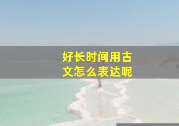 好长时间用古文怎么表达呢