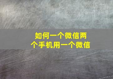 如何一个微信两个手机用一个微信