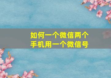 如何一个微信两个手机用一个微信号