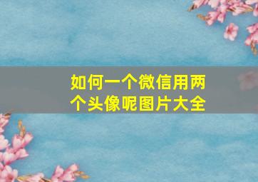 如何一个微信用两个头像呢图片大全