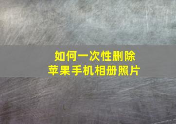 如何一次性删除苹果手机相册照片