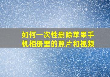 如何一次性删除苹果手机相册里的照片和视频