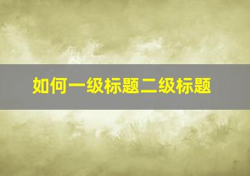 如何一级标题二级标题