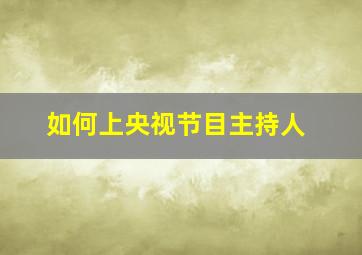 如何上央视节目主持人