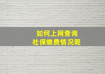 如何上网查询社保缴费情况呢