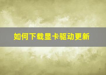 如何下载显卡驱动更新