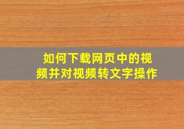 如何下载网页中的视频并对视频转文字操作