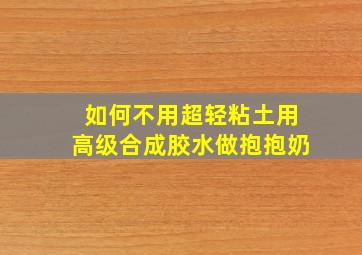 如何不用超轻粘土用高级合成胶水做抱抱奶