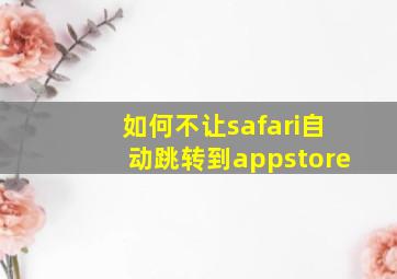 如何不让safari自动跳转到appstore