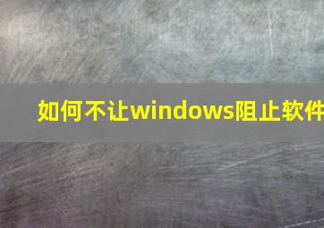 如何不让windows阻止软件