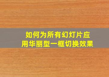 如何为所有幻灯片应用华丽型一框切换效果