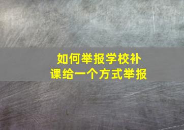 如何举报学校补课给一个方式举报