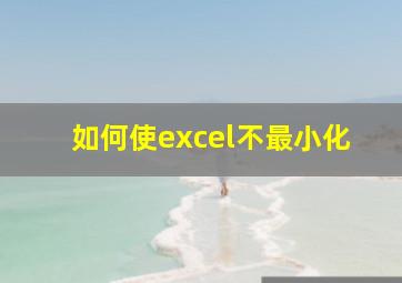 如何使excel不最小化