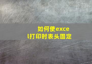 如何使excel打印时表头固定