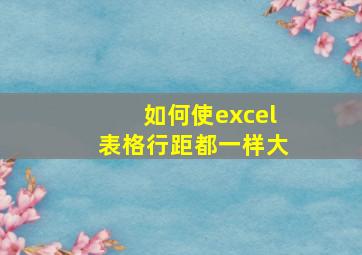 如何使excel表格行距都一样大