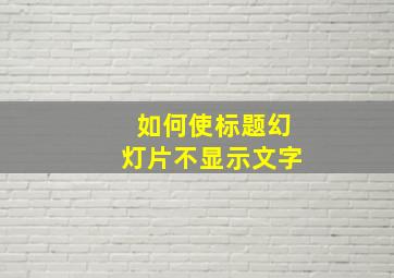 如何使标题幻灯片不显示文字