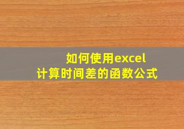 如何使用excel计算时间差的函数公式