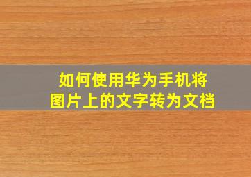 如何使用华为手机将图片上的文字转为文档