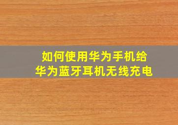 如何使用华为手机给华为蓝牙耳机无线充电