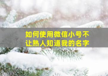 如何使用微信小号不让熟人知道我的名字