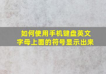 如何使用手机键盘英文字母上面的符号显示出来