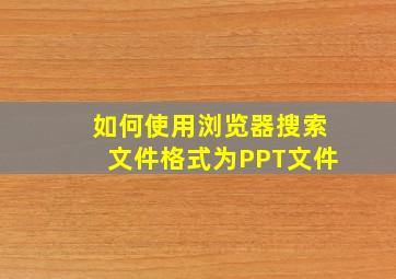 如何使用浏览器搜索文件格式为PPT文件