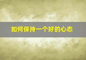 如何保持一个好的心态